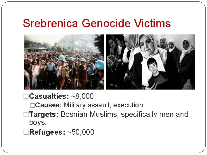 Srebrenica Genocide Victims �Casualties: ~8, 000 �Causes: Military assault, execution �Targets: Bosnian Muslims, specifically