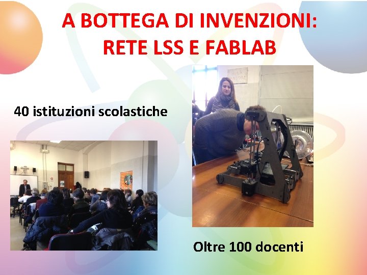 A BOTTEGA DI INVENZIONI: RETE LSS E FABLAB 40 istituzioni scolastiche Oltre 100 docenti