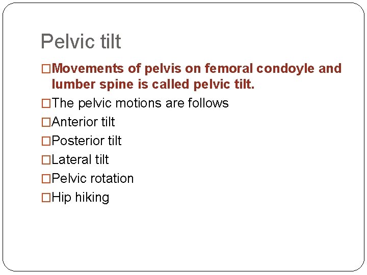 Pelvic tilt �Movements of pelvis on femoral condoyle and lumber spine is called pelvic