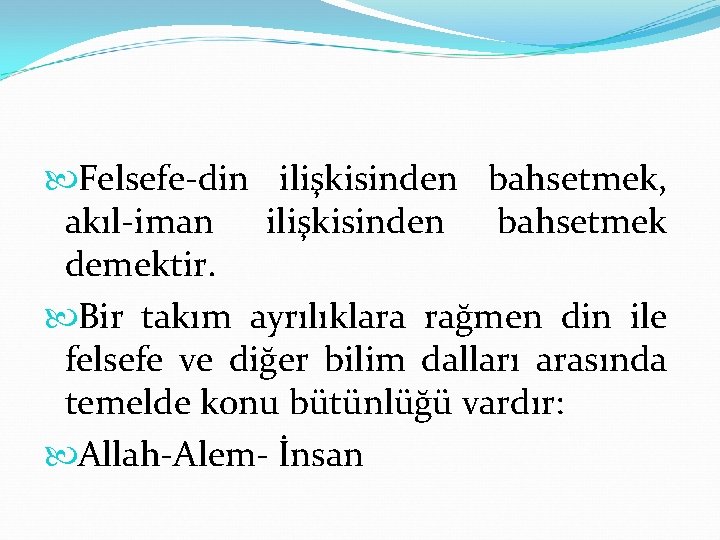  Felsefe-din ilişkisinden bahsetmek, akıl-iman ilişkisinden bahsetmek demektir. Bir takım ayrılıklara rağmen din ile