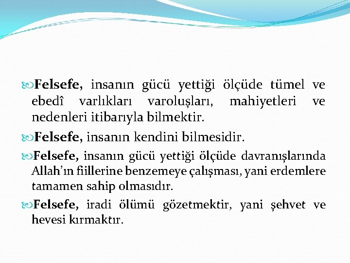  Felsefe, insanın gücü yettiği ölçüde tümel ve ebedî varlıkları varoluşları, mahiyetleri ve nedenleri