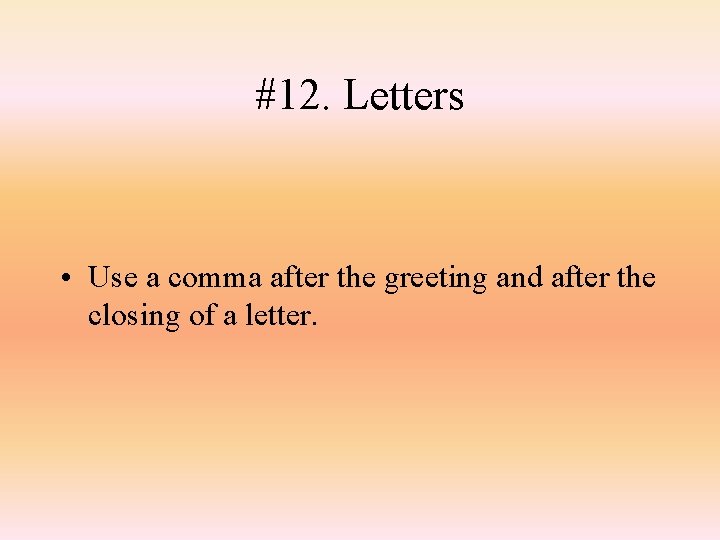 #12. Letters • Use a comma after the greeting and after the closing of