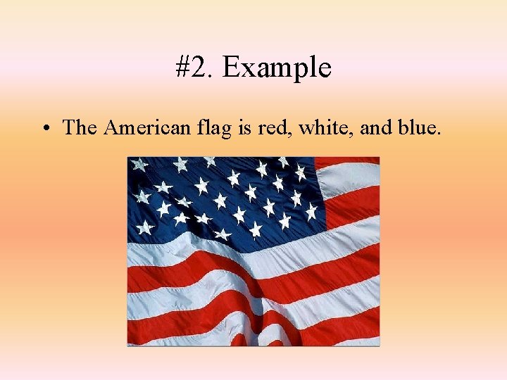 #2. Example • The American flag is red, white, and blue. 