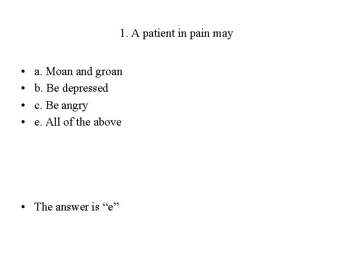 1. A patient in pain may • • a. Moan and groan b. Be