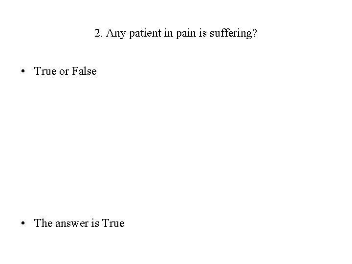 2. Any patient in pain is suffering? • True or False • The answer