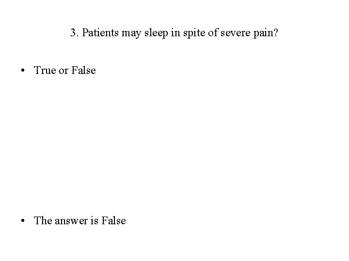 3. Patients may sleep in spite of severe pain? • True or False •