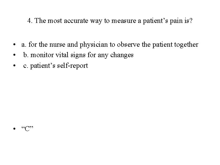 4. The most accurate way to measure a patient’s pain is? • a. for