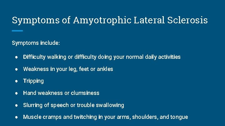 Symptoms of Amyotrophic Lateral Sclerosis Symptoms include: ● Difficulty walking or difficulty doing your