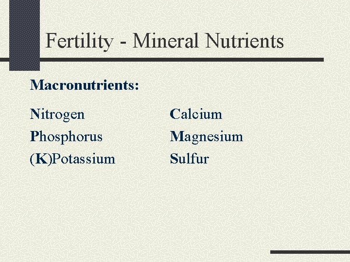 Fertility - Mineral Nutrients Macronutrients: Nitrogen Phosphorus (K)Potassium Calcium Magnesium Sulfur 