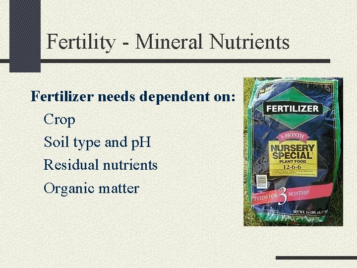 Fertility - Mineral Nutrients Fertilizer needs dependent on: Crop Soil type and p. H