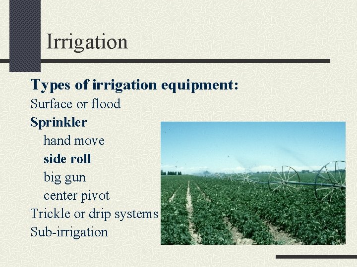 Irrigation Types of irrigation equipment: Surface or flood Sprinkler hand move side roll big