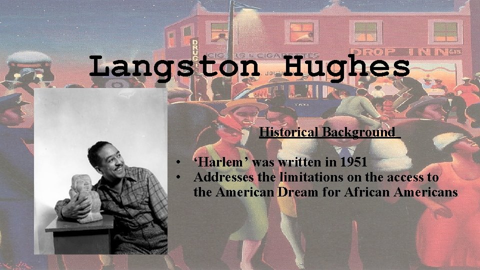 Langston Hughes Historical Background • ‘Harlem’ was written in 1951 • Addresses the limitations