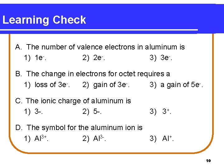 Learning Check A. The number of valence electrons in aluminum is 1) 1 e-.