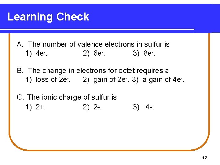 Learning Check A. The number of valence electrons in sulfur is 1) 4 e-.