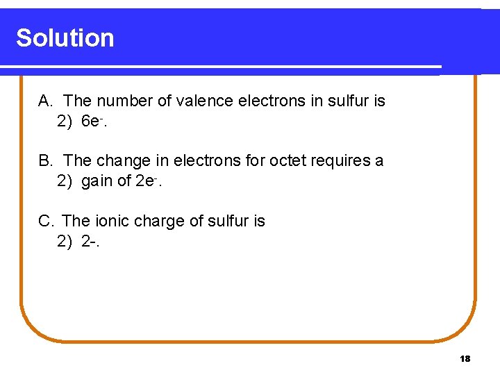 Solution A. The number of valence electrons in sulfur is 2) 6 e-. B.