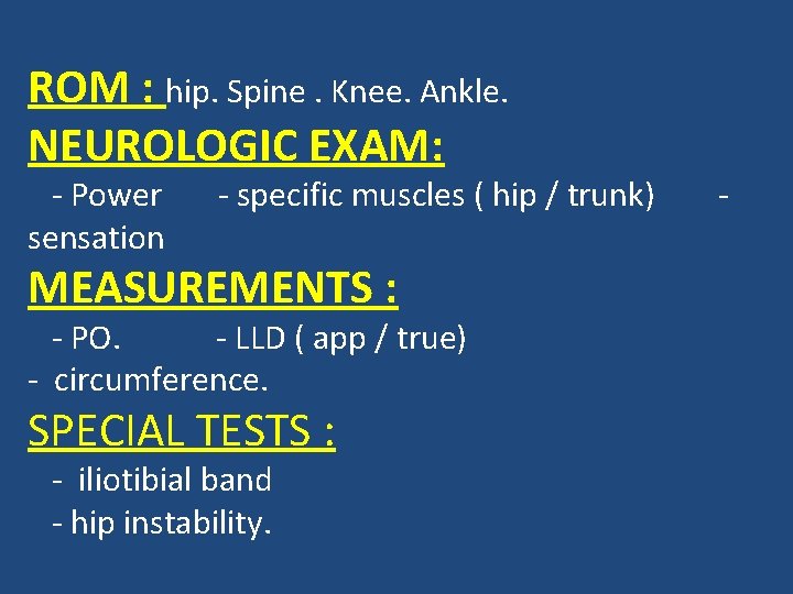 ROM : hip. Spine. Knee. Ankle. NEUROLOGIC EXAM: - Power sensation - specific muscles