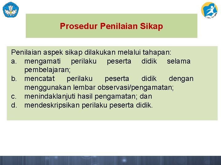 Prosedur Penilaian Sikap Penilaian aspek sikap dilakukan melalui tahapan: a. mengamati perilaku peserta didik