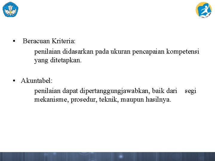  • Beracuan Kriteria: penilaian didasarkan pada ukuran pencapaian kompetensi yang ditetapkan. • Akuntabel: