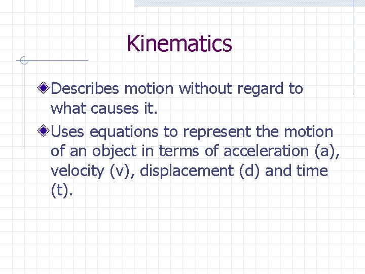 Kinematics Describes motion without regard to what causes it. Uses equations to represent the