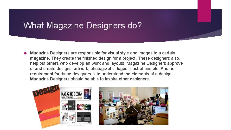 What Magazine Designers do? Magazine Designers are responsible for visual style and images to