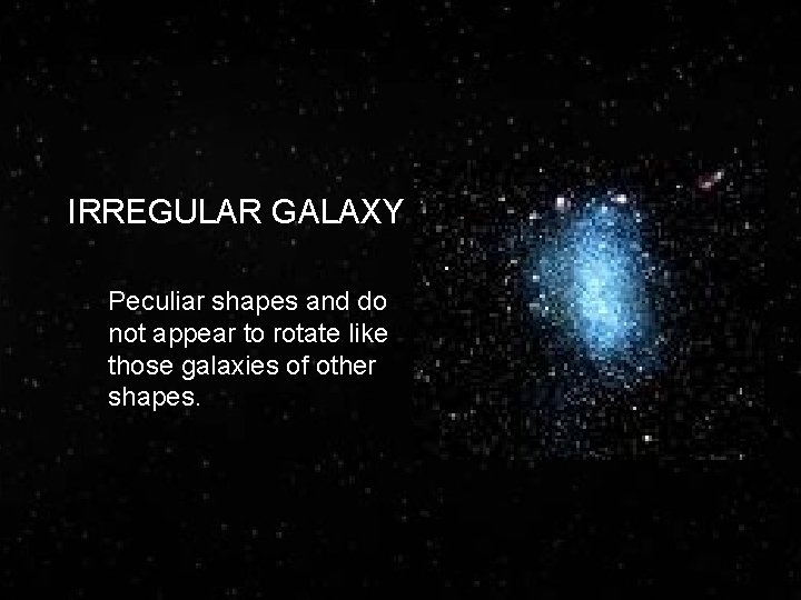 IRREGULAR GALAXY Peculiar shapes and do not appear to rotate like those galaxies of