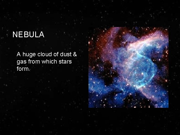 NEBULA A huge cloud of dust & gas from which stars form. 