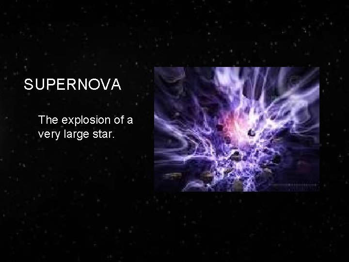 SUPERNOVA The explosion of a very large star. 