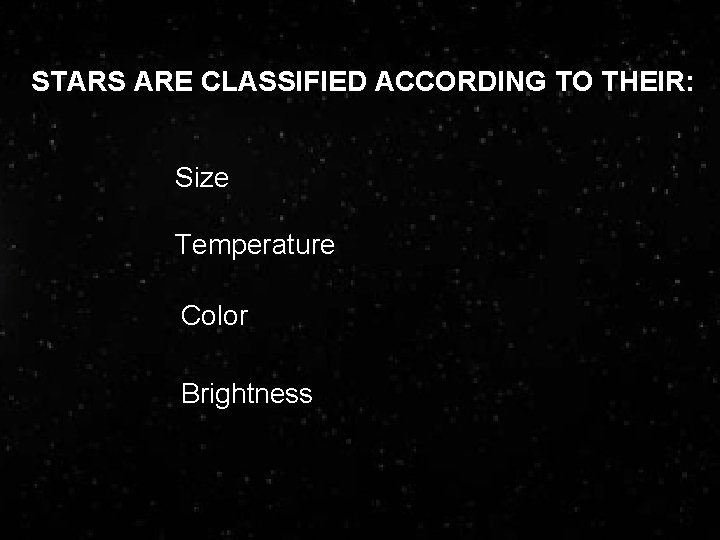 STARS ARE CLASSIFIED ACCORDING TO THEIR: Size Temperature Color Brightness 