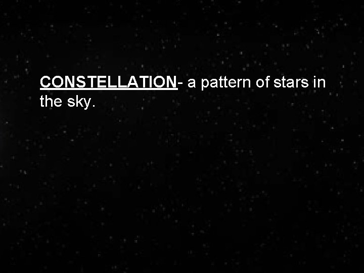 CONSTELLATION- a pattern of stars in the sky. 