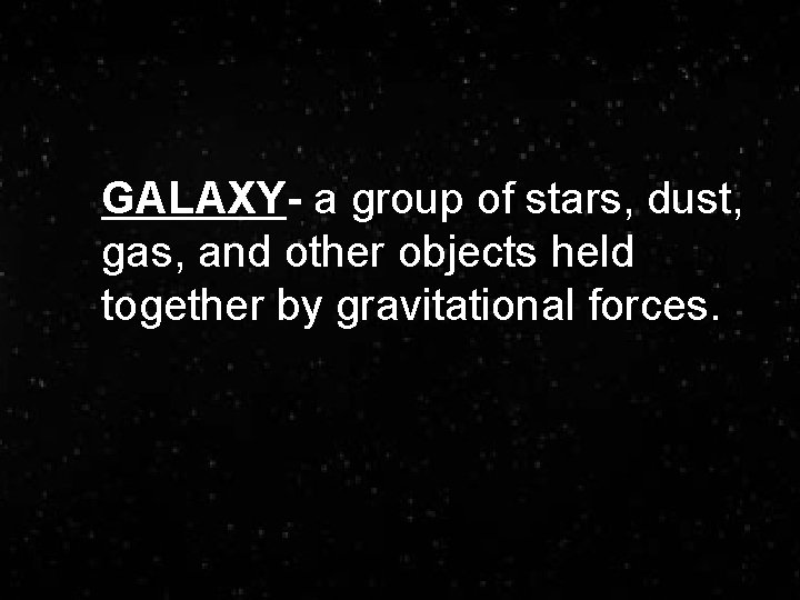 GALAXY- a group of stars, dust, gas, and other objects held together by gravitational