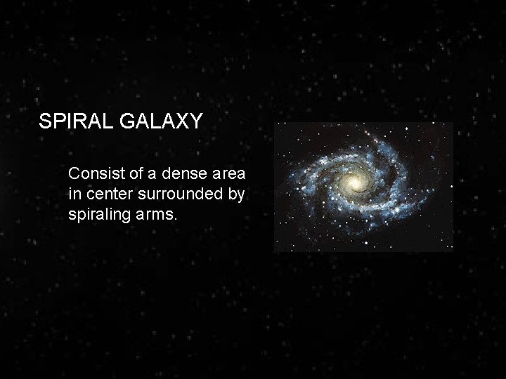SPIRAL GALAXY Consist of a dense area in center surrounded by spiraling arms. 