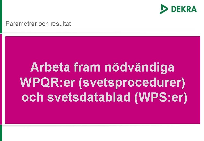 Parametrar och resultat Arbeta fram nödvändiga WPQR: er (svetsprocedurer) och svetsdatablad (WPS: er) 