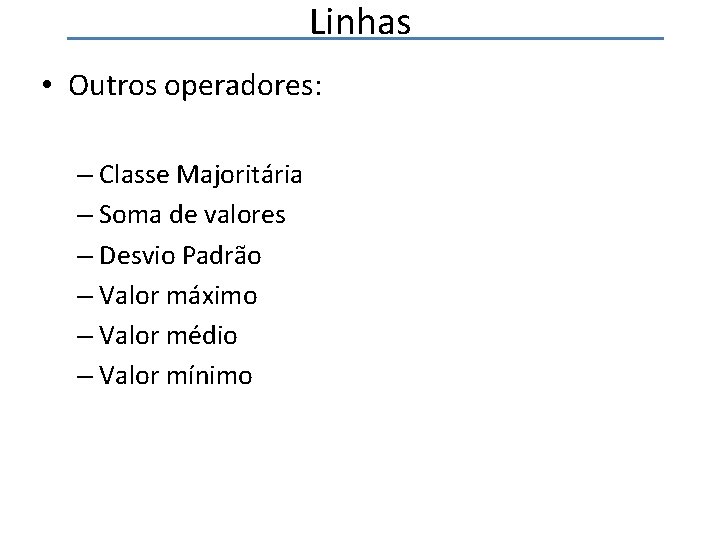 Linhas • Outros operadores: – Classe Majoritária – Soma de valores – Desvio Padrão