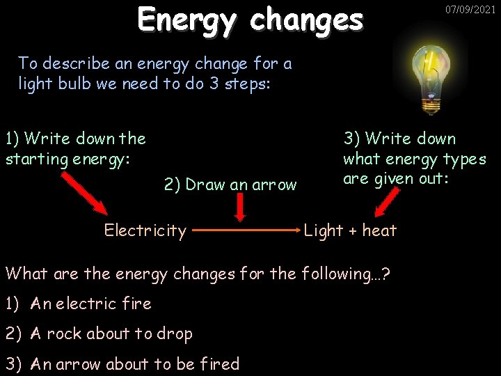 Energy changes 07/09/2021 To describe an energy change for a light bulb we need