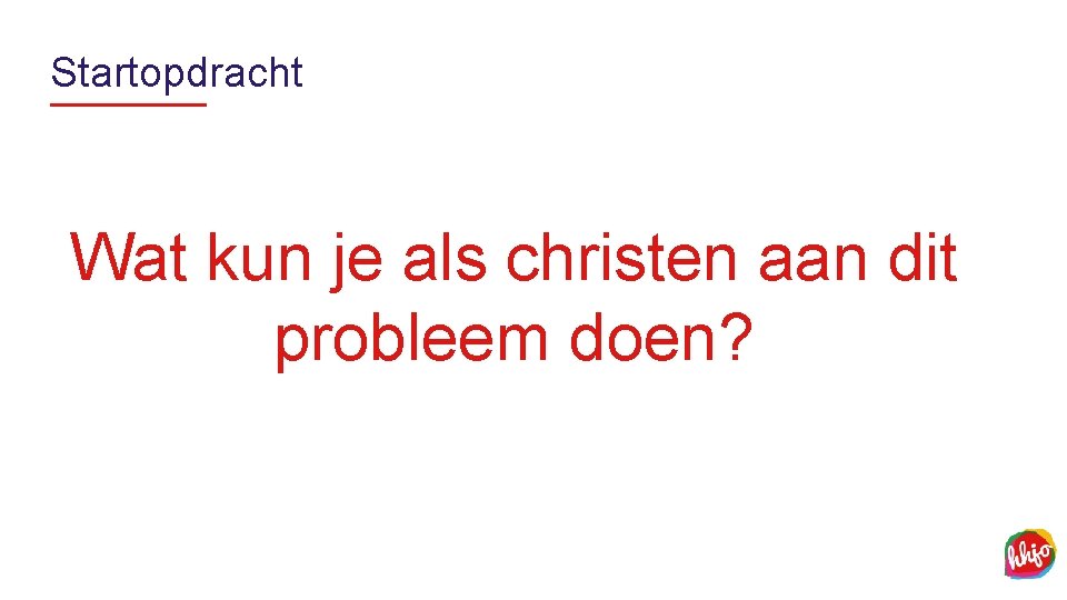 Startopdracht Wat kun je als christen aan dit probleem doen? 