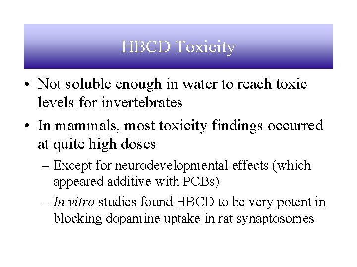 HBCD Toxicity • Not soluble enough in water to reach toxic levels for invertebrates