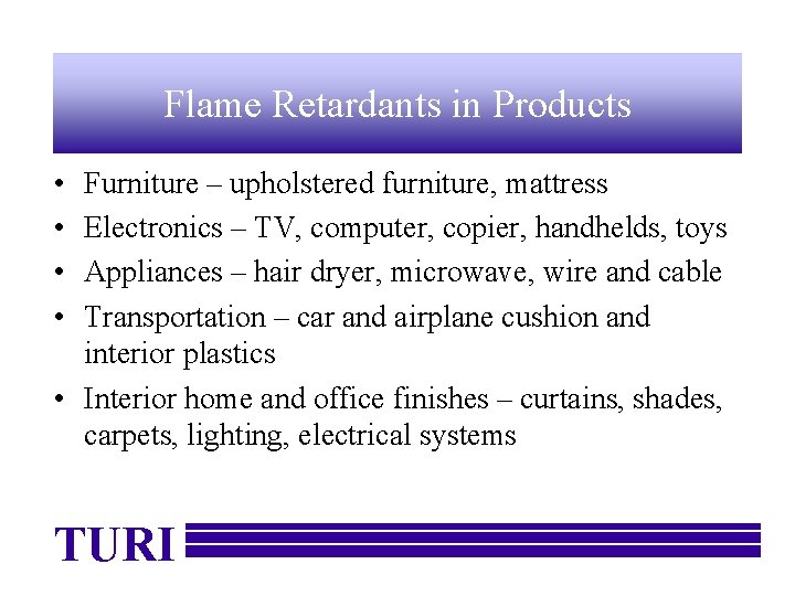 Flame Retardants in Products • • Furniture – upholstered furniture, mattress Electronics – TV,