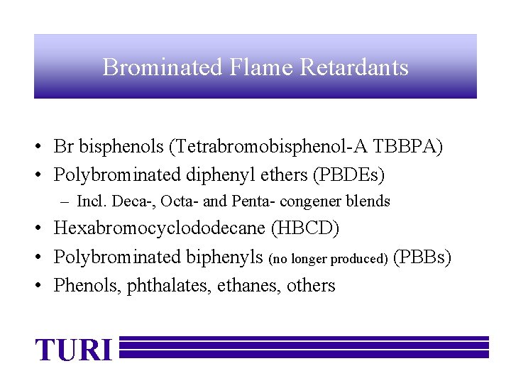 Brominated Flame Retardants • Br bisphenols (Tetrabromobisphenol-A TBBPA) • Polybrominated diphenyl ethers (PBDEs) –