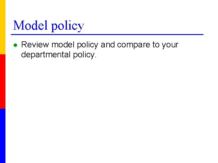 Model policy ● Review model policy and compare to your departmental policy. 