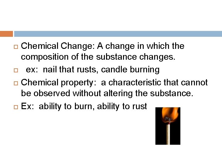  Chemical Change: A change in which the composition of the substance changes. ex: