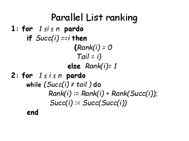 Parallel List ranking 1: for 1 ≤i ≤ n pardo if Succ(i) ==i then Parallel List ranking 1: for 1 ≤i ≤ n pardo if Succ(i) ==i then