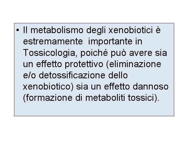  • Il metabolismo degli xenobiotici è estremamente importante in Tossicologia, poiché può avere