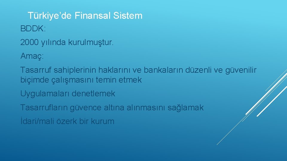 Türkiye’de Finansal Sistem BDDK: 2000 yılında kurulmuştur. Amaç: Tasarruf sahiplerinin haklarını ve bankaların düzenli