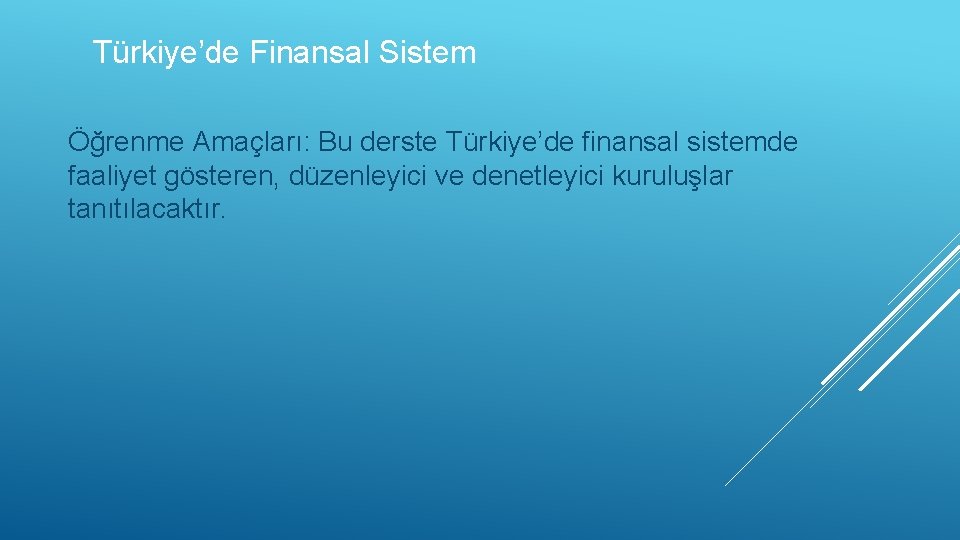 Türkiye’de Finansal Sistem Öğrenme Amaçları: Bu derste Türkiye’de finansal sistemde faaliyet gösteren, düzenleyici ve