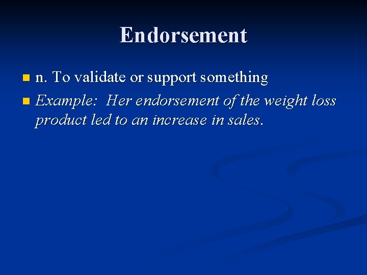 Endorsement n. To validate or support something n Example: Her endorsement of the weight