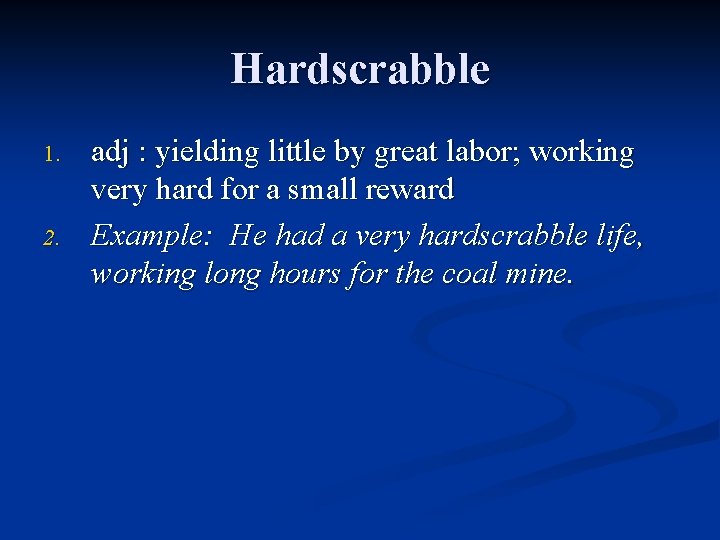 Hardscrabble 1. 2. adj : yielding little by great labor; working very hard for
