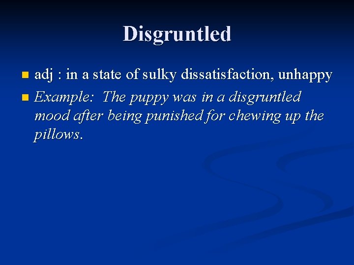 Disgruntled adj : in a state of sulky dissatisfaction, unhappy n Example: The puppy