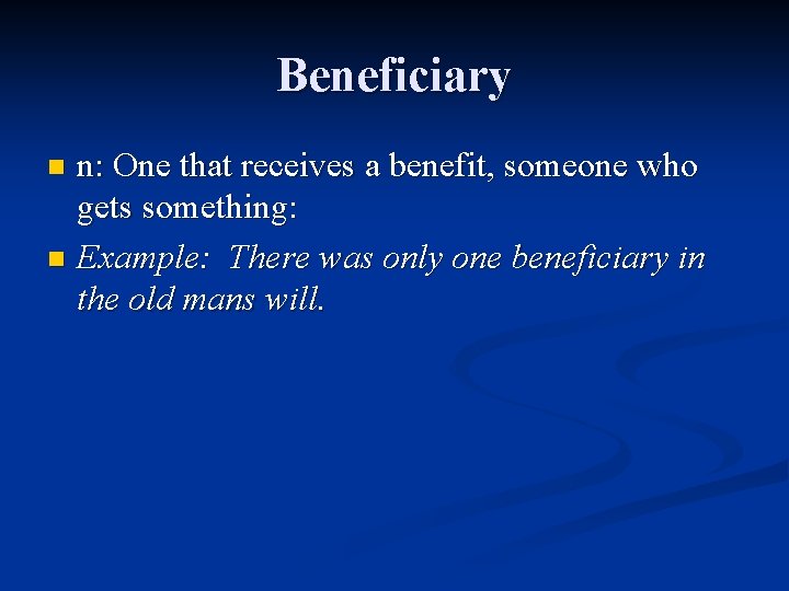 Beneficiary n: One that receives a benefit, someone who gets something: n Example: There