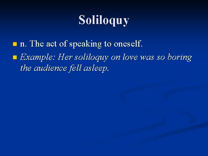 Soliloquy n. The act of speaking to oneself. n Example: Her soliloquy on love