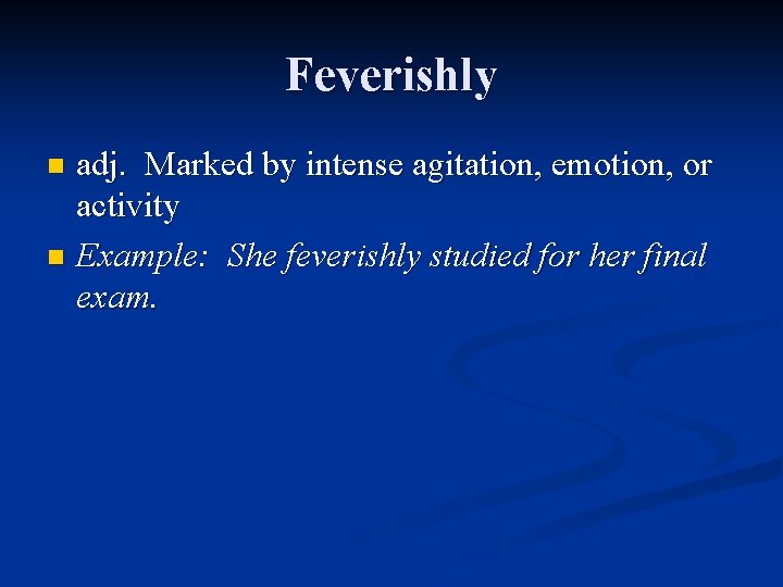 Feverishly adj. Marked by intense agitation, emotion, or activity n Example: She feverishly studied